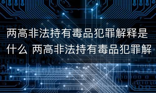 两高非法持有毒品犯罪解释是什么 两高非法持有毒品犯罪解释是什么意思