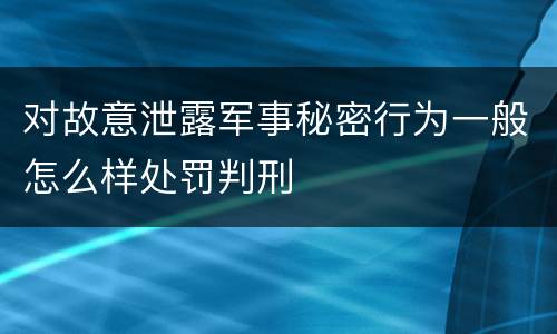 对故意泄露军事秘密行为一般怎么样处罚判刑
