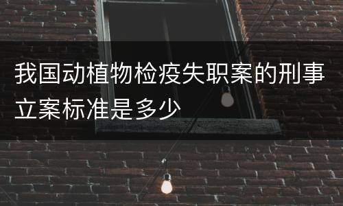 我国动植物检疫失职案的刑事立案标准是多少