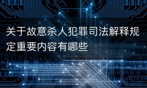关于故意杀人犯罪司法解释规定重要内容有哪些