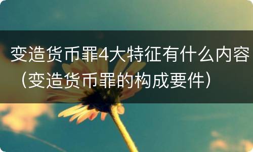 变造货币罪4大特征有什么内容（变造货币罪的构成要件）