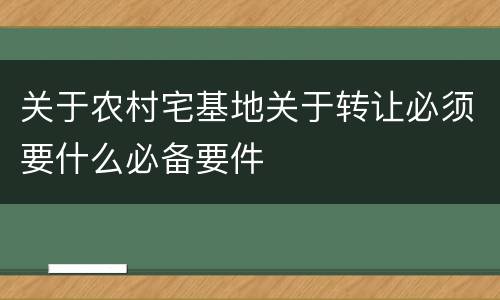 关于农村宅基地关于转让必须要什么必备要件