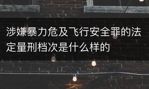 涉嫌暴力危及飞行安全罪的法定量刑档次是什么样的