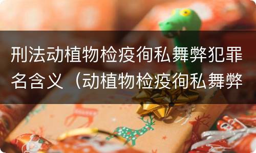 刑法动植物检疫徇私舞弊犯罪名含义（动植物检疫徇私舞弊罪量刑）