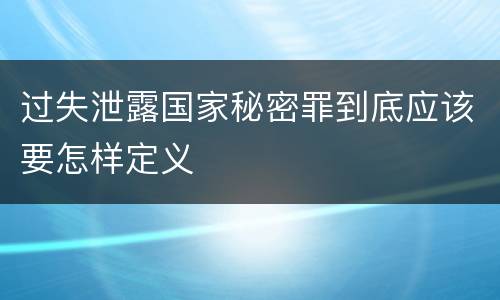 过失泄露国家秘密罪到底应该要怎样定义