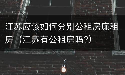 江苏应该如何分别公租房廉租房（江苏有公租房吗?）