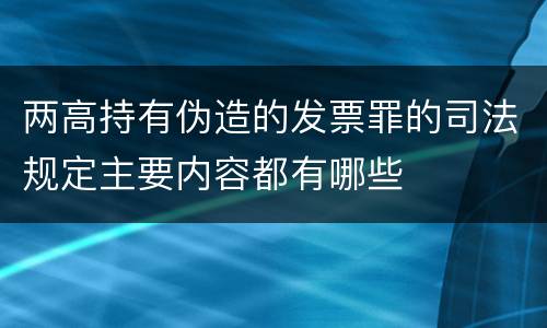 两高持有伪造的发票罪的司法规定主要内容都有哪些