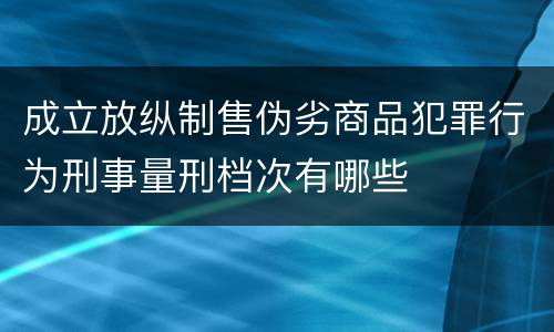 成立放纵制售伪劣商品犯罪行为刑事量刑档次有哪些