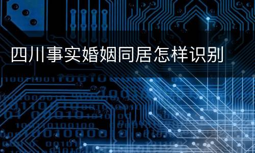四川事实婚姻同居怎样识别