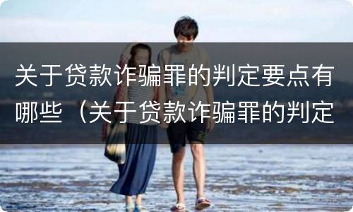 关于贷款诈骗罪的判定要点有哪些（关于贷款诈骗罪的判定要点有哪些规定）