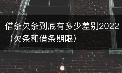 借条欠条到底有多少差别2022（欠条和借条期限）