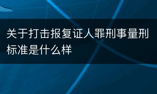 关于打击报复证人罪刑事量刑标准是什么样