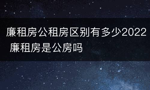 廉租房公租房区别有多少2022 廉租房是公房吗