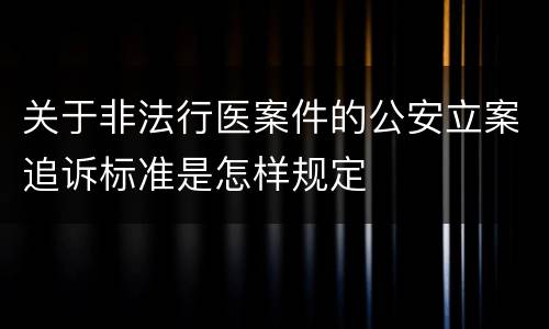 关于非法行医案件的公安立案追诉标准是怎样规定