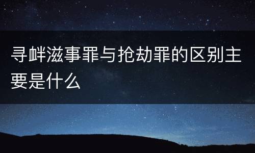 寻衅滋事罪与抢劫罪的区别主要是什么