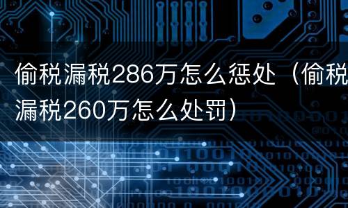 偷税漏税286万怎么惩处（偷税漏税260万怎么处罚）