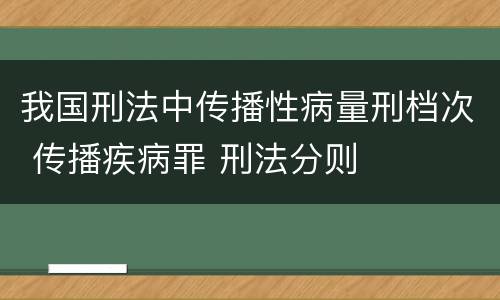 我国刑法中传播性病量刑档次 传播疾病罪 刑法分则