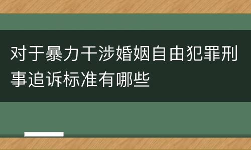 对于暴力干涉婚姻自由犯罪刑事追诉标准有哪些