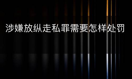 涉嫌放纵走私罪需要怎样处罚