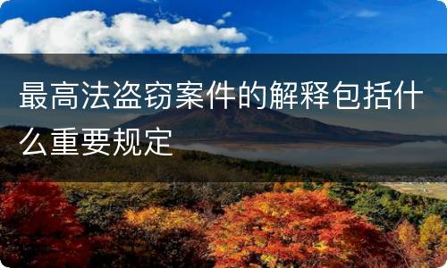 最高法盗窃案件的解释包括什么重要规定
