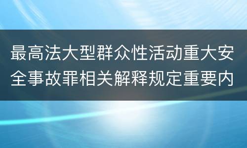 最高法大型群众性活动重大安全事故罪相关解释规定重要内容是什么
