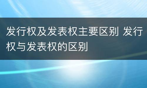 发行权及发表权主要区别 发行权与发表权的区别