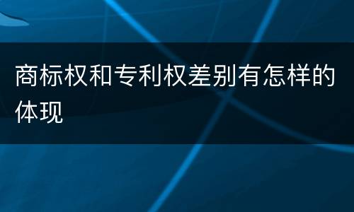 商标权和专利权差别有怎样的体现