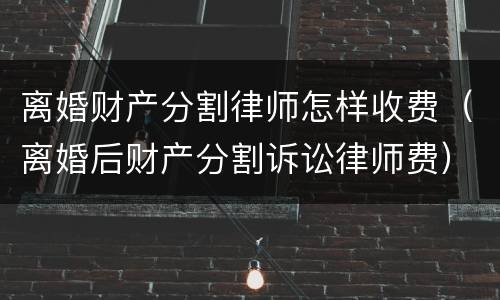 离婚财产分割律师怎样收费（离婚后财产分割诉讼律师费）