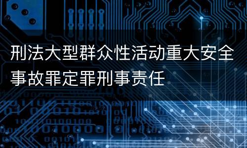 刑法大型群众性活动重大安全事故罪定罪刑事责任