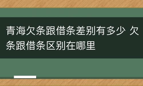 青海欠条跟借条差别有多少 欠条跟借条区别在哪里