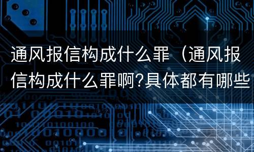 通风报信构成什么罪（通风报信构成什么罪啊?具体都有哪些规定?）