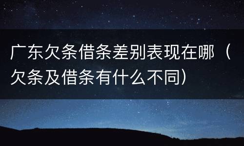 广东欠条借条差别表现在哪（欠条及借条有什么不同）