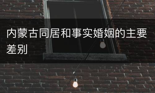 内蒙古同居和事实婚姻的主要差别