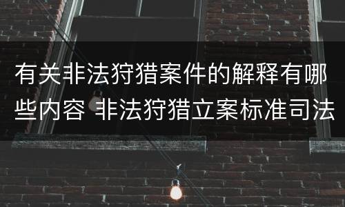 有关非法狩猎案件的解释有哪些内容 非法狩猎立案标准司法解释