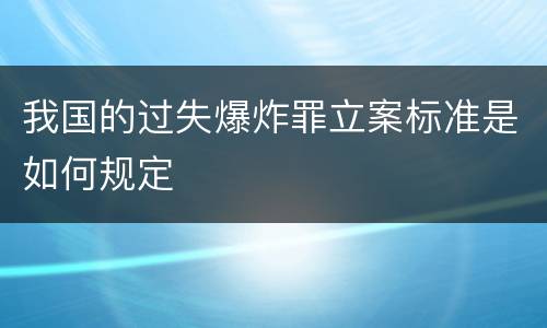 我国的过失爆炸罪立案标准是如何规定