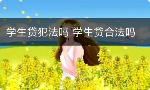 学生贷犯法吗 学生贷合法吗