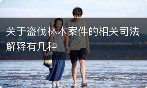 关于盗伐林木案件的相关司法解释有几种