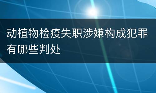 动植物检疫失职涉嫌构成犯罪有哪些判处