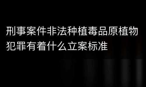 刑事案件非法种植毒品原植物犯罪有着什么立案标准
