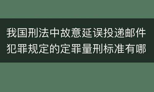 我国刑法中故意延误投递邮件犯罪规定的定罪量刑标准有哪些