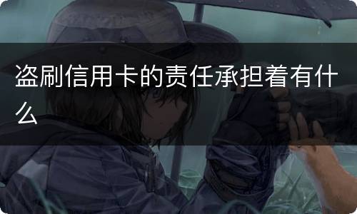 盗刷信用卡的责任承担着有什么