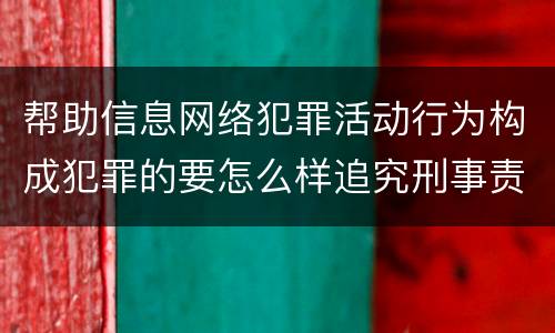 帮助信息网络犯罪活动行为构成犯罪的要怎么样追究刑事责任