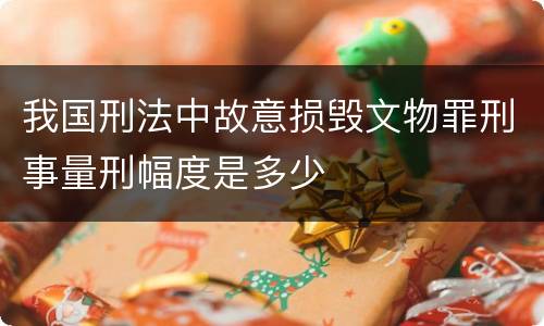 我国刑法中故意损毁文物罪刑事量刑幅度是多少