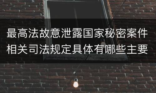 最高法故意泄露国家秘密案件相关司法规定具体有哪些主要内容