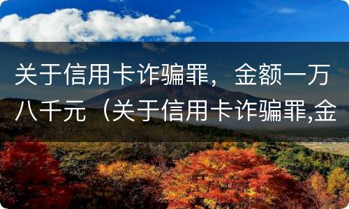 关于信用卡诈骗罪，金额一万八千元（关于信用卡诈骗罪,金额一万八千元判多少年）