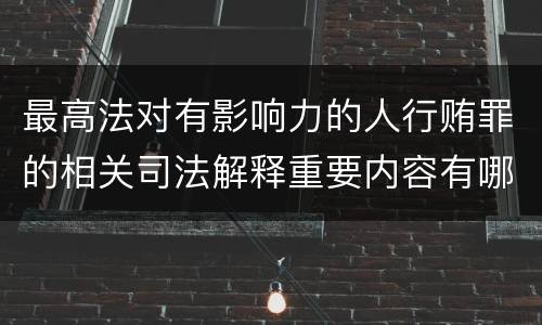 最高法对有影响力的人行贿罪的相关司法解释重要内容有哪些