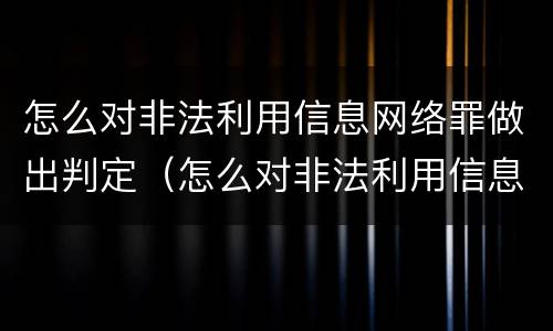 怎么对非法利用信息网络罪做出判定（怎么对非法利用信息网络罪做出判定）