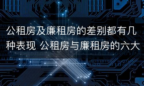 公租房及廉租房的差别都有几种表现 公租房与廉租房的六大区别