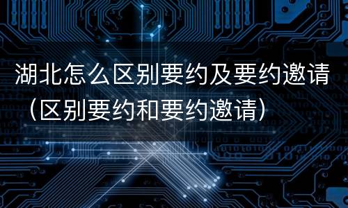 湖北怎么区别要约及要约邀请（区别要约和要约邀请）