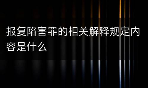 报复陷害罪的相关解释规定内容是什么